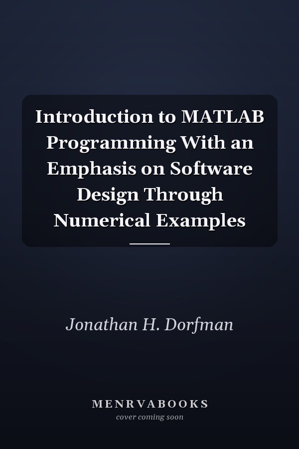Introduction to MATLAB Programming With an Emphasis on Software Design Through Numerical Examples