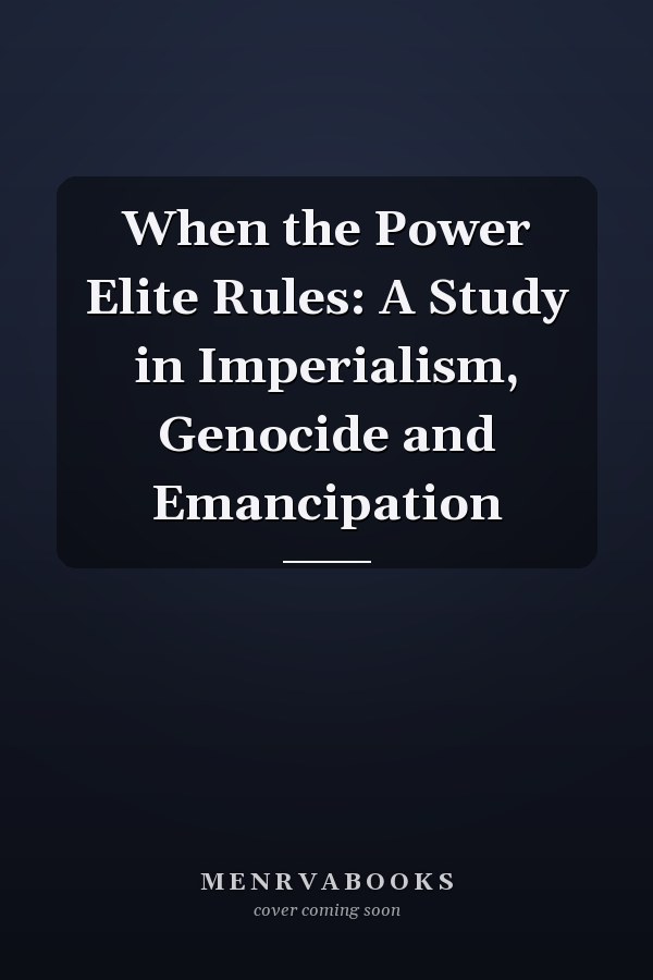 When the Power Elite Rules: A Study in Imperialism, Genocide and Emancipation