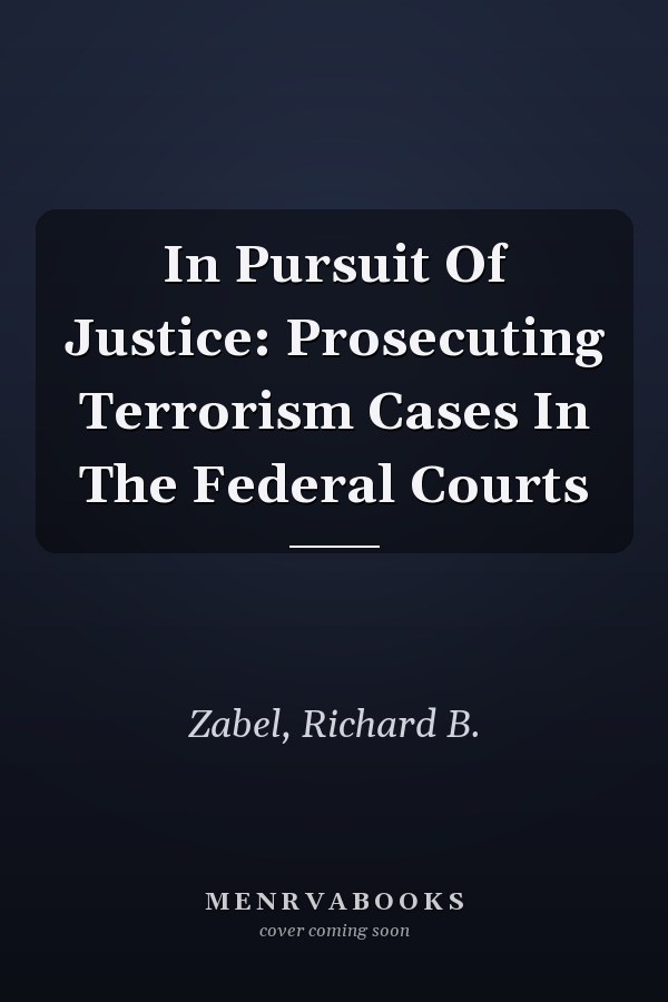 In Pursuit Of Justice: Prosecuting Terrorism Cases In The Federal Courts
