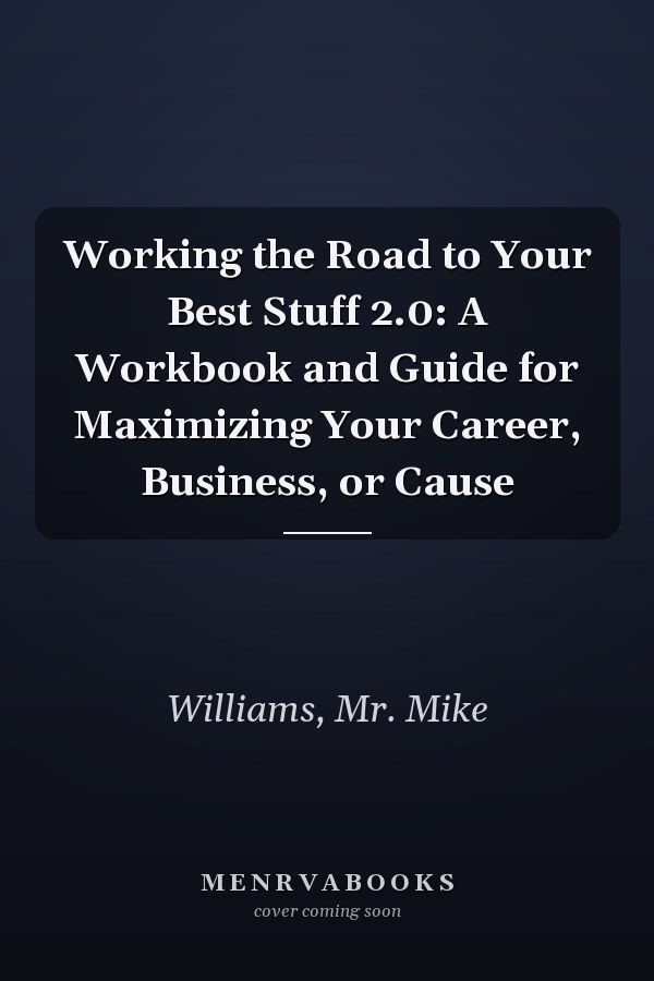 Working the Road to Your Best Stuff 2.0: A Workbook and Guide for Maximizing Your Career, Business, or Cause