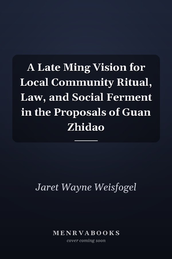 A Late Ming Vision for Local Community Ritual, Law, and Social Ferment in the Proposals of Guan Zhidao