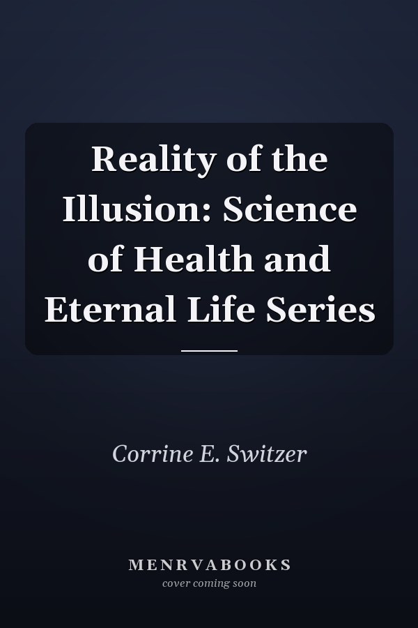 Reality of the Illusion: Science of Health and Eternal Life Series