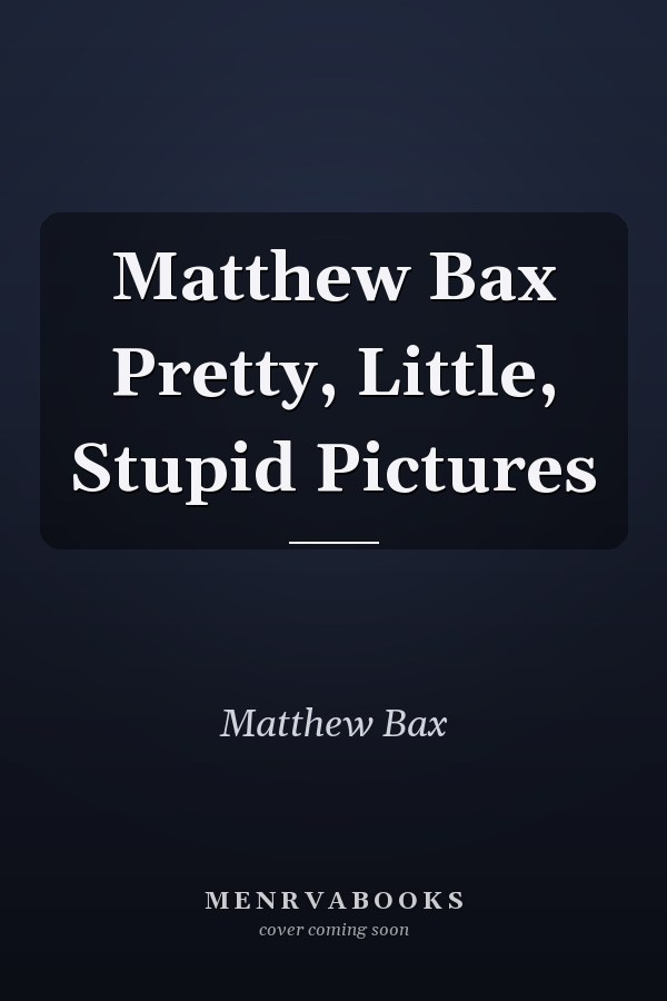 Matthew Bax Pretty, Little, Stupid Pictures