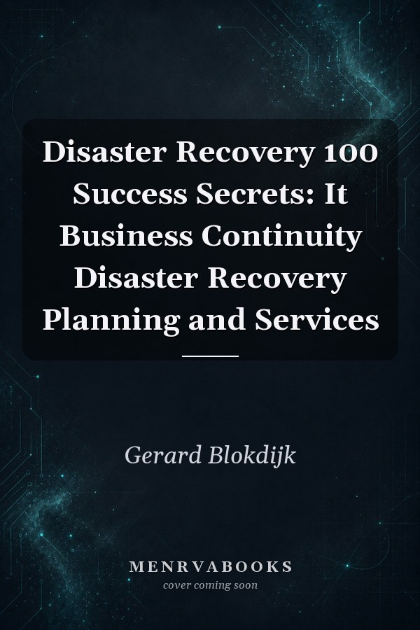 Disaster Recovery 100 Success Secrets: It Business Continuity Disaster Recovery Planning and Services