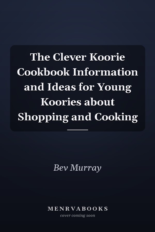 The Clever Koorie Cookbook Information and Ideas for Young Koories about Shopping and Cooking