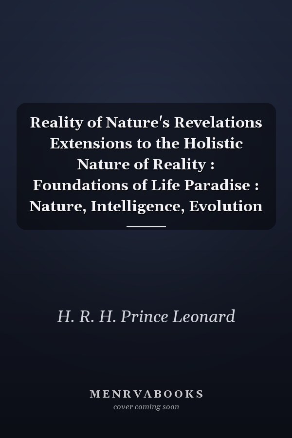 Reality of Nature's Revelations Extensions to the Holistic Nature of Reality : Foundations of Life Paradise : Nature, Intelligence, Evolution