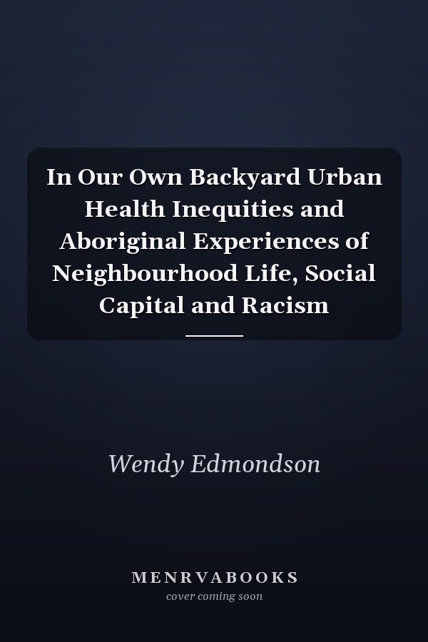 In Our Own Backyard Urban Health Inequities and Aboriginal Experiences of Neighbourhood Life, Social Capital and Racism
