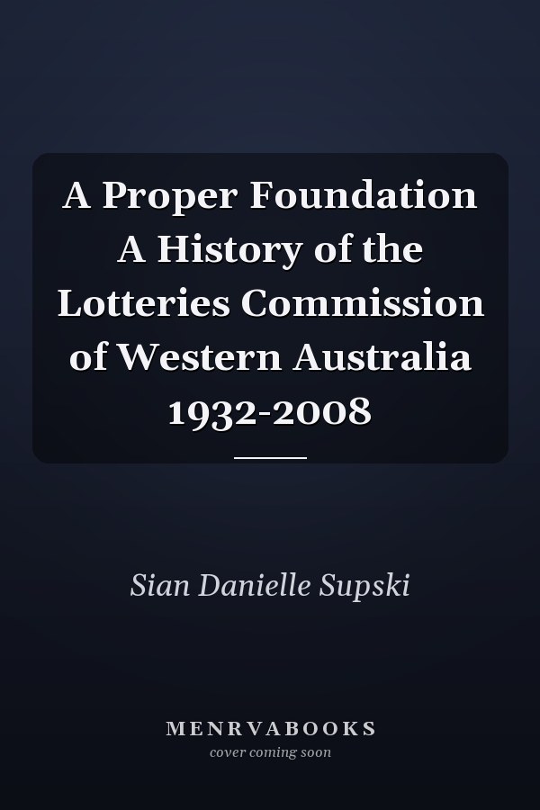 A Proper Foundation A History of the Lotteries Commission of Western Australia 1932-2008