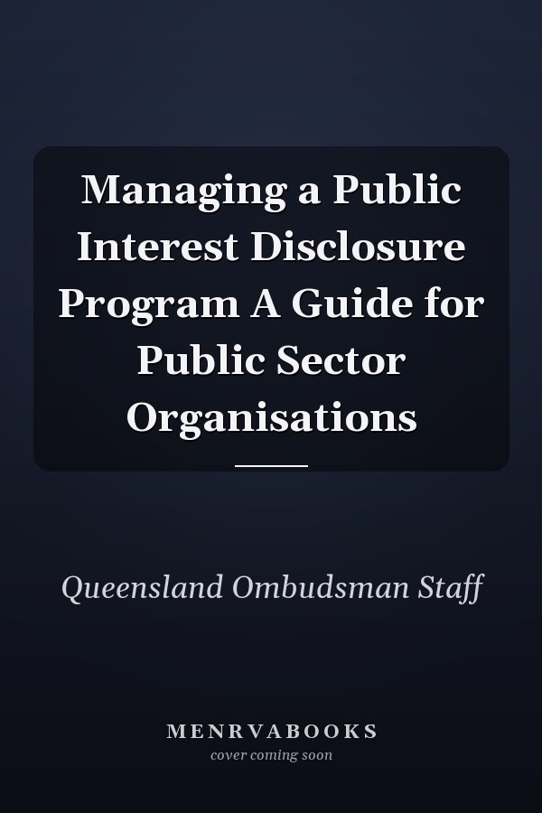 Managing a Public Interest Disclosure Program A Guide for Public Sector Organisations