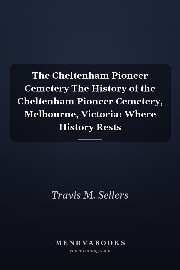 The Cheltenham Pioneer Cemetery The History of the Cheltenham Pioneer Cemetery, Melbourne, Victoria: Where History Rests