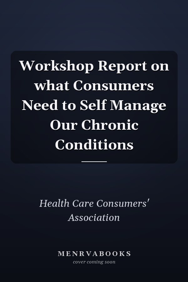Workshop Report on what Consumers Need to Self Manage Our Chronic Conditions