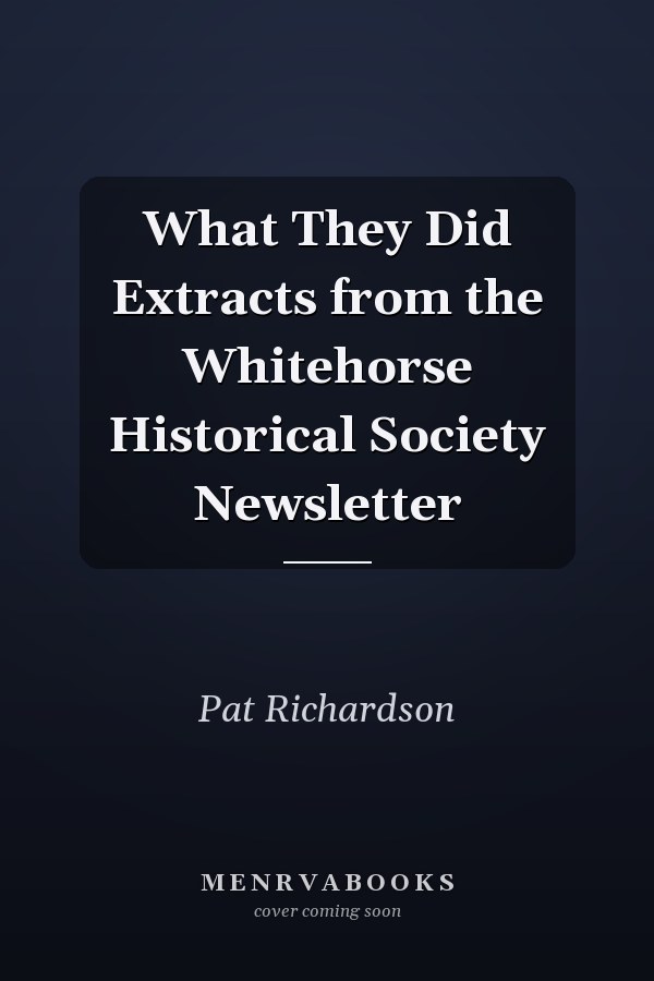 What They Did Extracts from the Whitehorse Historical Society Newsletter