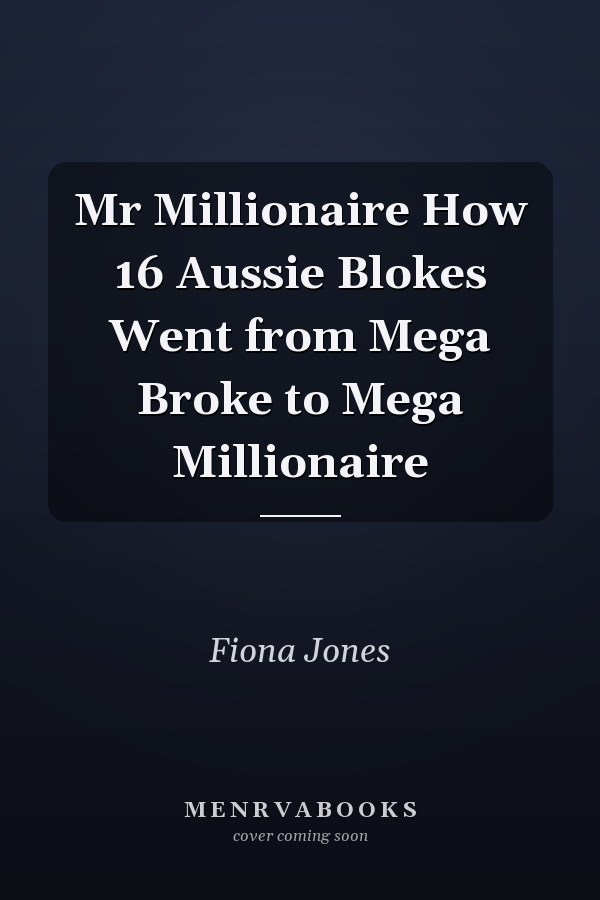 Mr Millionaire How 16 Aussie Blokes Went from Mega Broke to Mega Millionaire