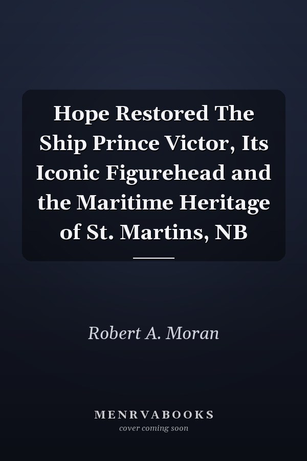Hope Restored The Ship Prince Victor, Its Iconic Figurehead and the Maritime Heritage of St. Martins, NB