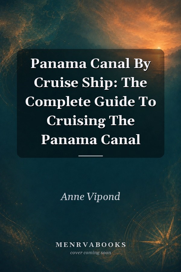 Panama Canal By Cruise Ship: The Complete Guide To Cruising The Panama Canal