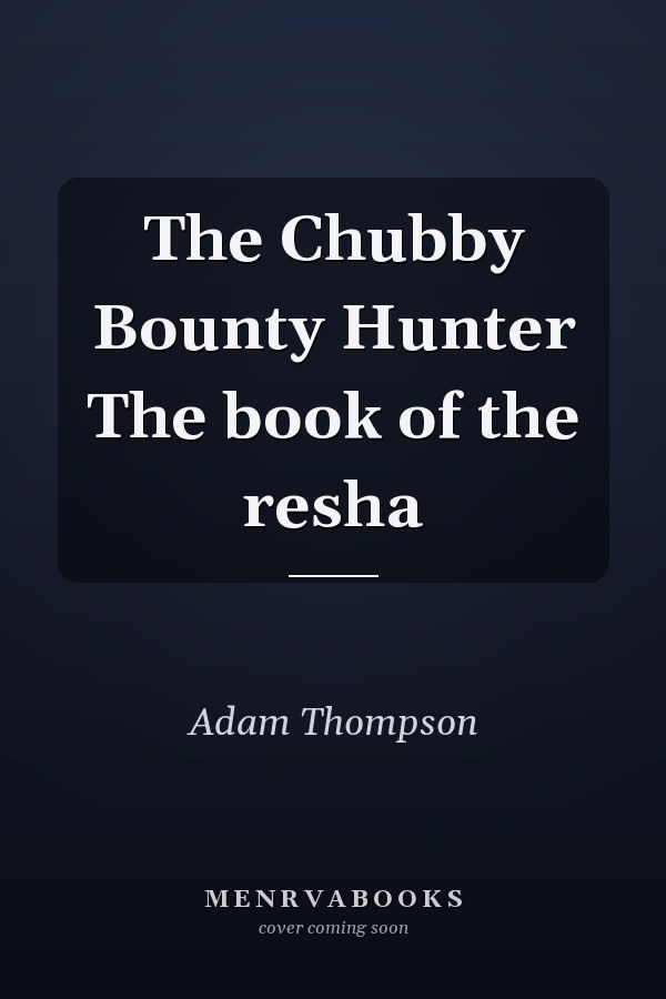 The Chubby Bounty Hunter The book of the resha