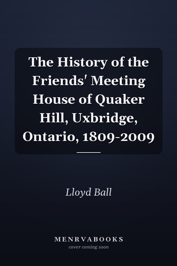 The History of the Friends' Meeting House of Quaker Hill, Uxbridge, Ontario, 1809-2009