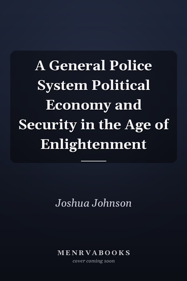 A General Police System Political Economy and Security in the Age of Enlightenment