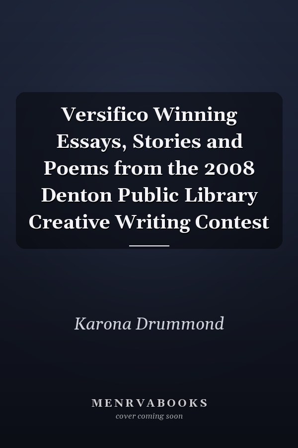 Versifico Winning Essays, Stories and Poems from the 2008 Denton Public Library Creative Writing Contest