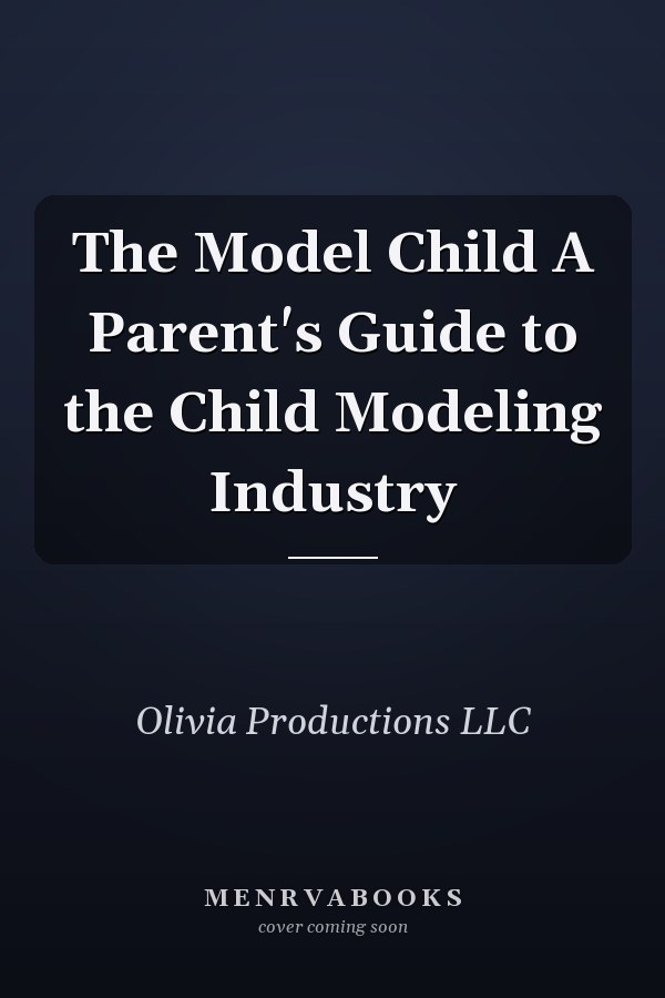 The Model Child A Parent's Guide to the Child Modeling Industry