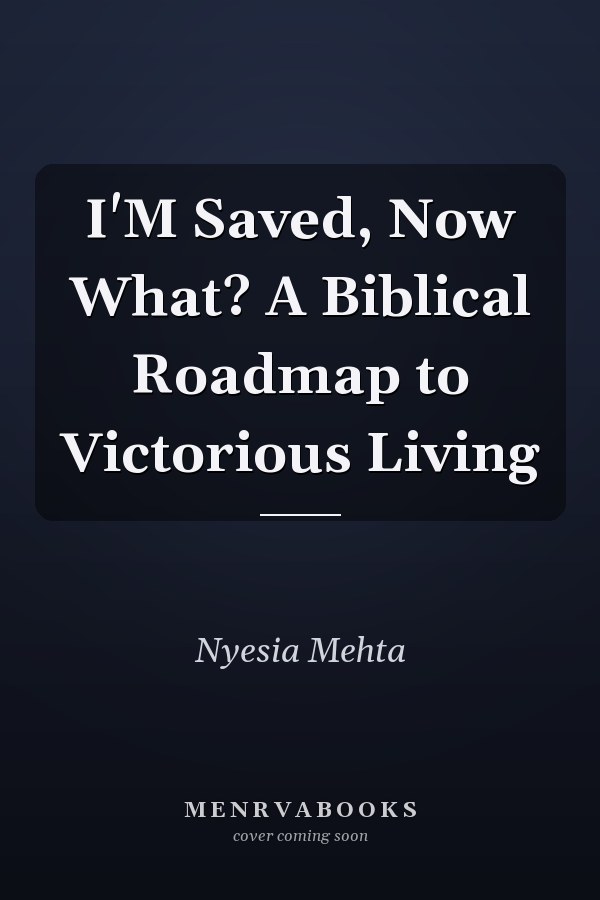 I'M Saved, Now What? A Biblical Roadmap to Victorious Living