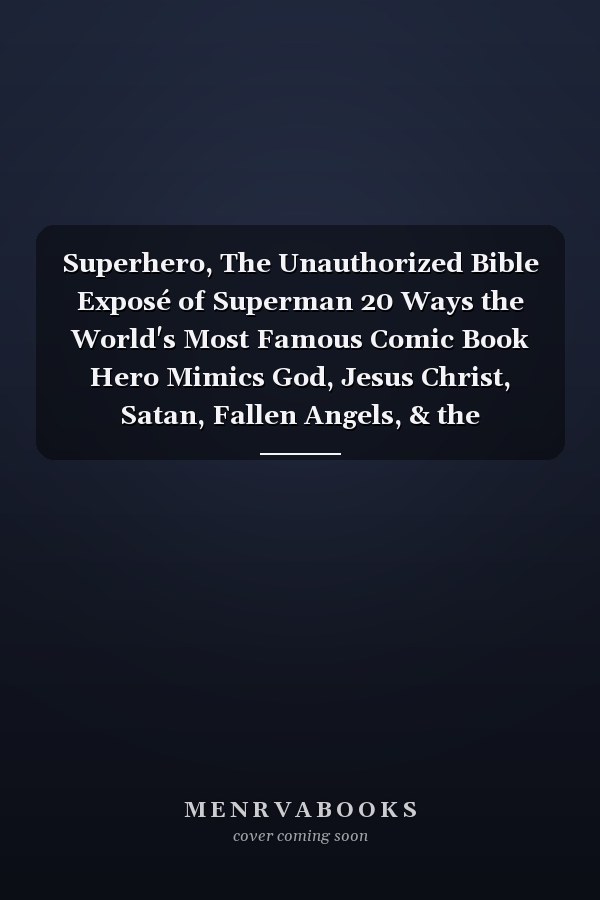 Superhero, The Unauthorized Bible Exposé of Superman 20 Ways the World's Most Famous Comic Book Hero Mimics God, Jesus Christ, Satan, Fallen Angels, & the Nephilim!
