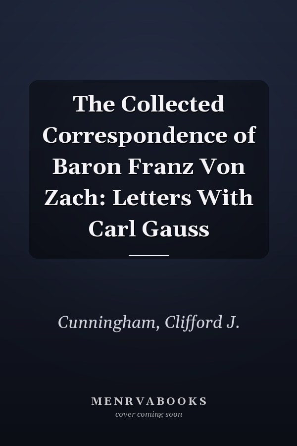 The Collected Correspondence of Baron Franz Von Zach: Letters With Carl Gauss