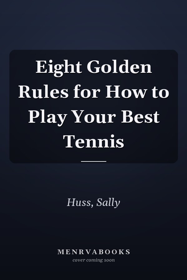 Eight Golden Rules for How to Play Your Best Tennis