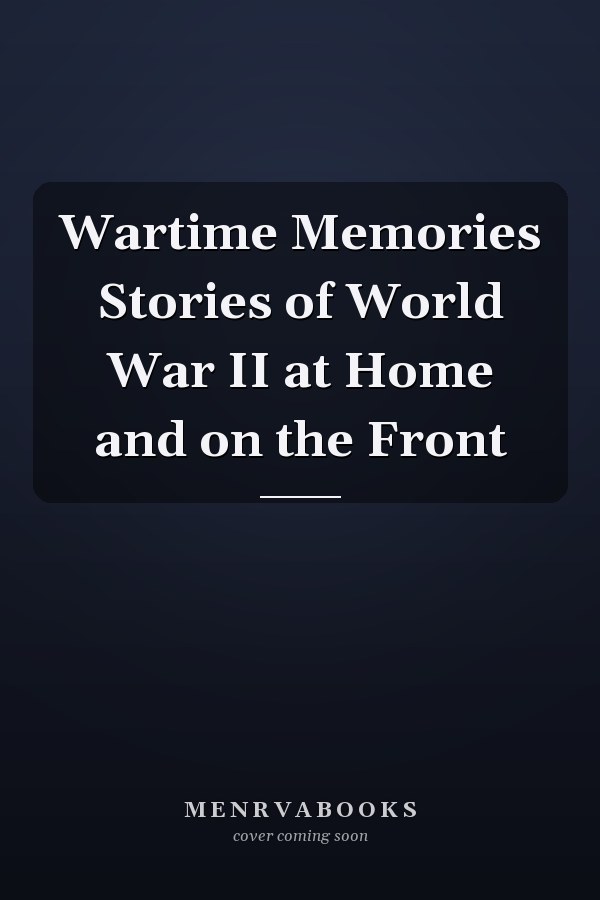 Wartime Memories Stories of World War II at Home and on the Front