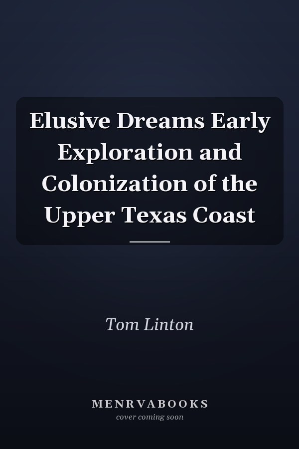 Elusive Dreams Early Exploration and Colonization of the Upper Texas Coast