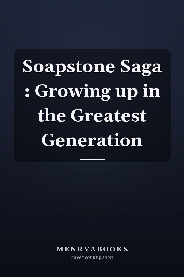 Soapstone Saga : Growing up in the Greatest Generation