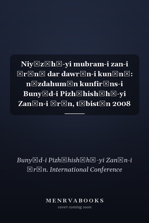 Niyāzʹhā-yi mubram-i zan-i Īrānī dar dawrān-i kunūnī: nūzdahumīn kunfirāns-i Bunyād-i Pizhūhishʹhā-yi Zanān-i Īrān, tābistān 2008
