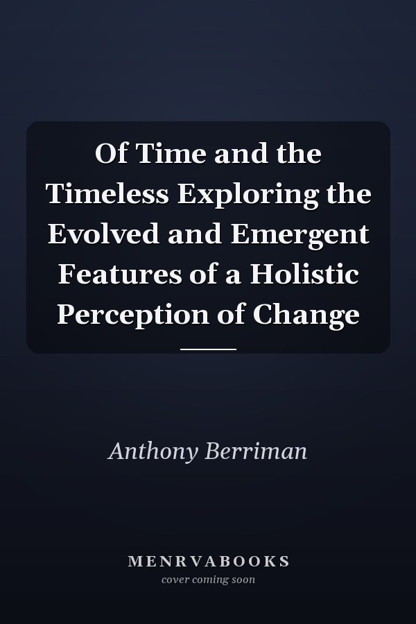 Of Time and the Timeless Exploring the Evolved and Emergent Features of a Holistic Perception of Change