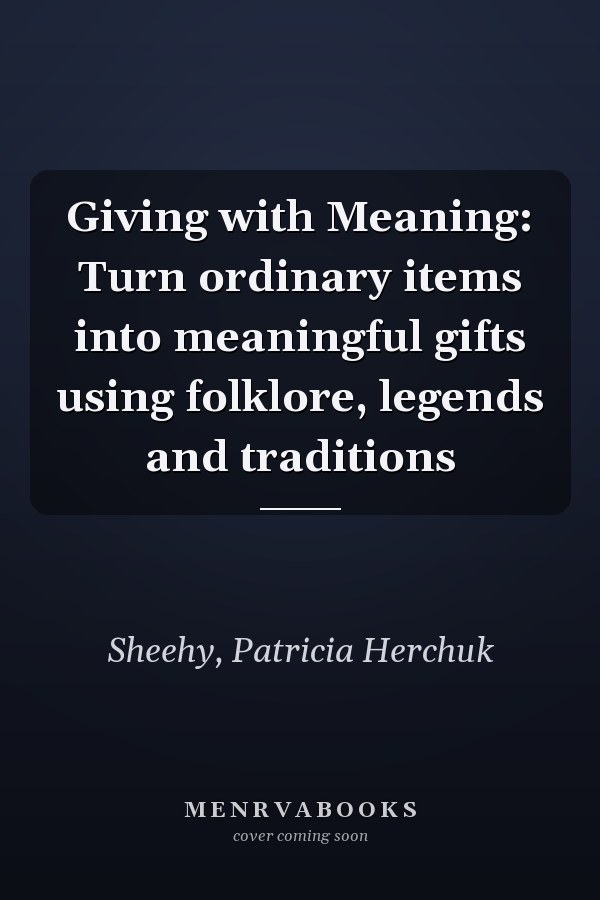 Giving with Meaning: Turn ordinary items into meaningful gifts using folklore, legends and traditions