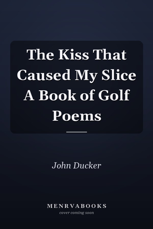 The Kiss That Caused My Slice A Book of Golf Poems
