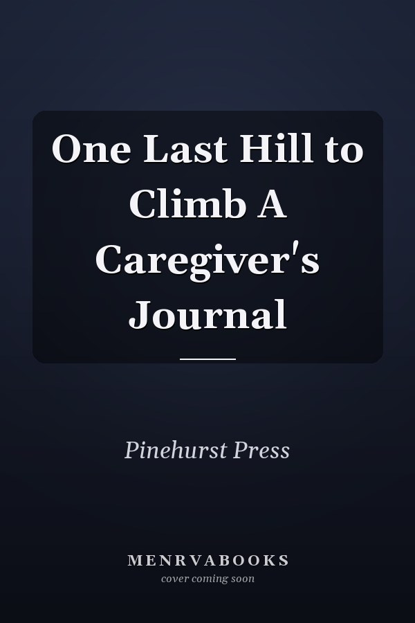 One Last Hill to Climb A Caregiver's Journal