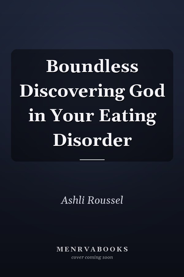 Boundless Discovering God in Your Eating Disorder