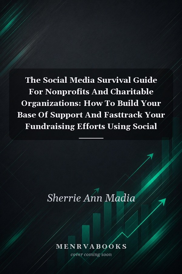 The Social Media Survival Guide For Nonprofits And Charitable Organizations: How To Build Your Base Of Support And Fasttrack Your Fundraising Efforts Using Social Media