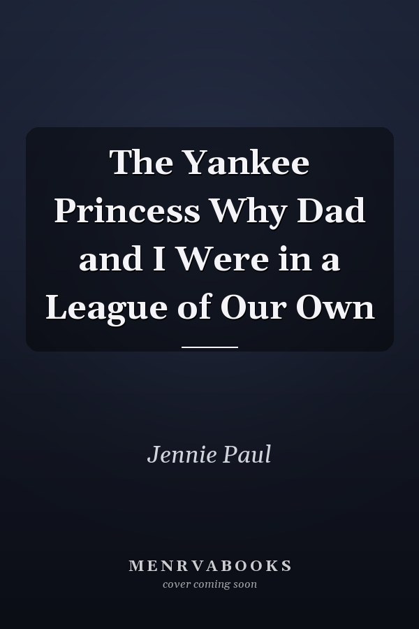 The Yankee Princess Why Dad and I Were in a League of Our Own