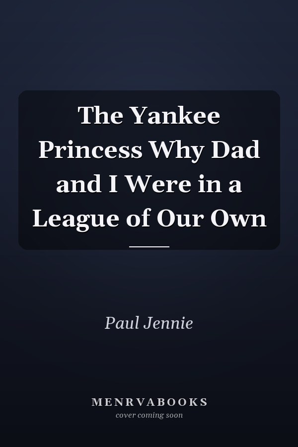 The Yankee Princess Why Dad and I Were in a League of Our Own