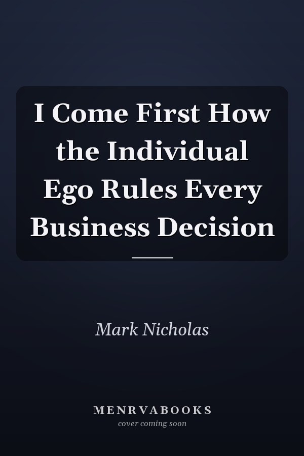 I Come First How the Individual Ego Rules Every Business Decision
