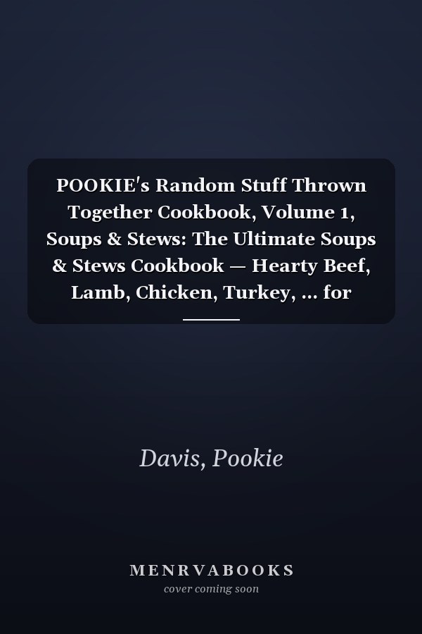 POOKIE's Random Stuff Thrown Together Cookbook, Volume 1, Soups & Stews: The Ultimate Soups & Stews Cookbook — Hearty Beef, Lamb, Chicken, Turkey, ... for Stovetop, Slow Cooker & Pressure Cooker