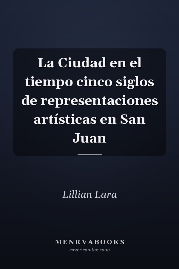 La Ciudad en el tiempo cinco siglos de representaciones artísticas en San Juan