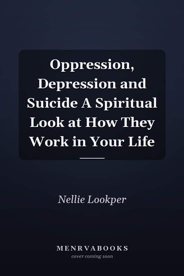 Oppression, Depression and Suicide A Spiritual Look at How They Work in Your Life