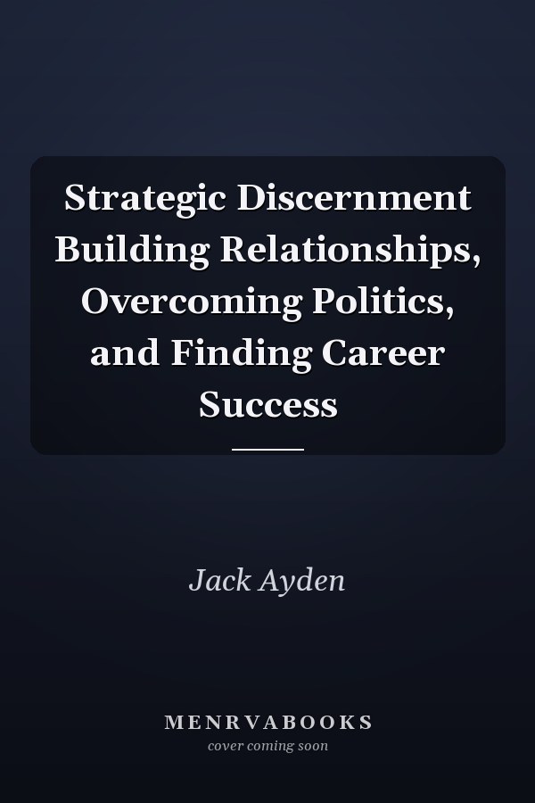 Strategic Discernment Building Relationships, Overcoming Politics, and Finding Career Success