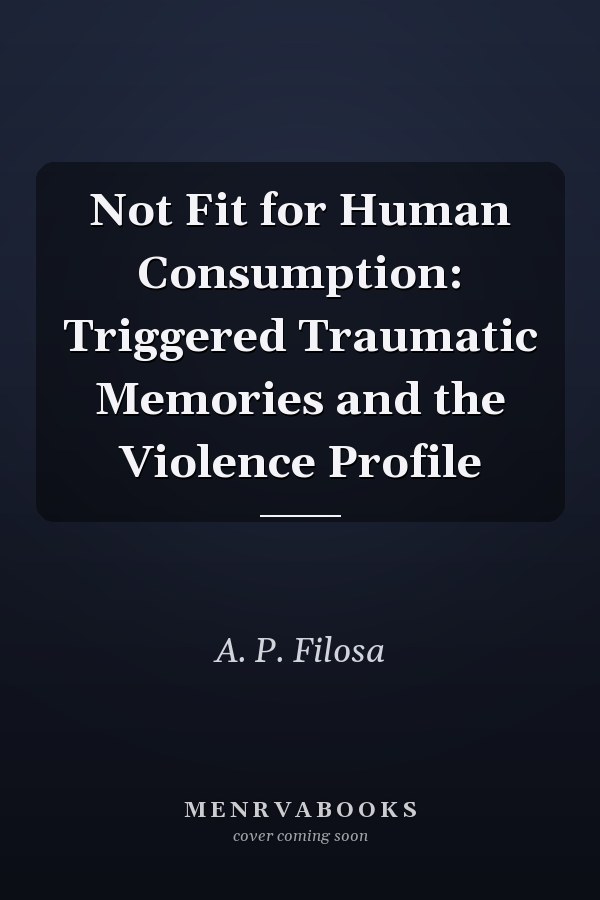 Not Fit for Human Consumption: Triggered Traumatic Memories and the Violence Profile