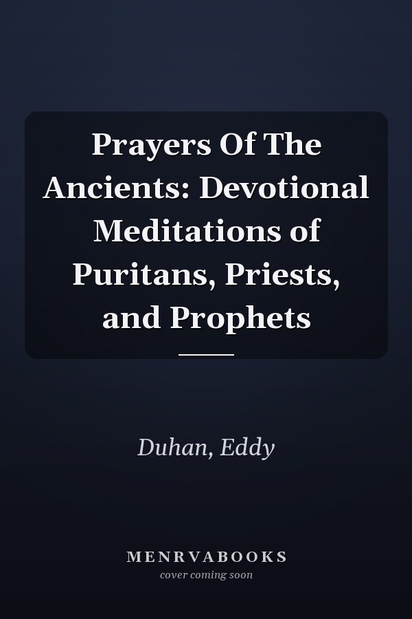 Prayers Of The Ancients: Devotional Meditations of Puritans, Priests, and Prophets
