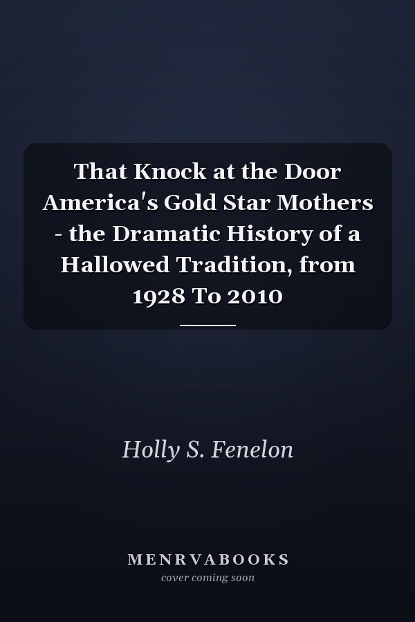 That Knock at the Door America's Gold Star Mothers - the Dramatic History of a Hallowed Tradition, from 1928 To 2010