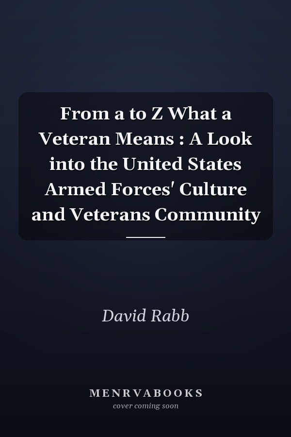 From a to Z What a Veteran Means : A Look into the United States Armed Forces' Culture and Veterans Community