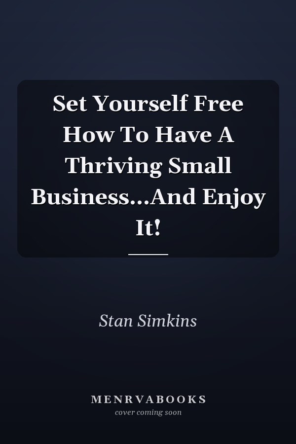 Set Yourself Free How To Have A Thriving Small Business...And Enjoy It!